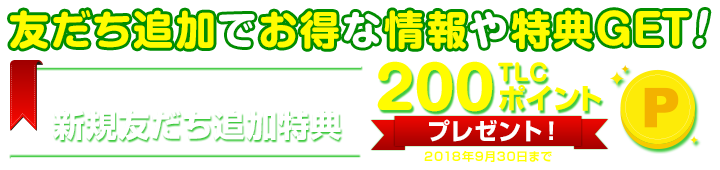 友だち追加でお得な情報や特典GET!新規追加特典で300TLCポイントプレゼント!