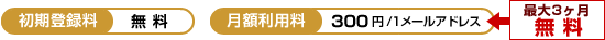 【初期登録料】無料【月額利用料】300円/1メールアドレス(キャンペーン中:今なら最大3ヶ月無料)