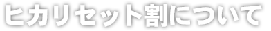 ヒカリセット割について
