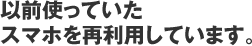 以前使っていたスマホを再利用しています