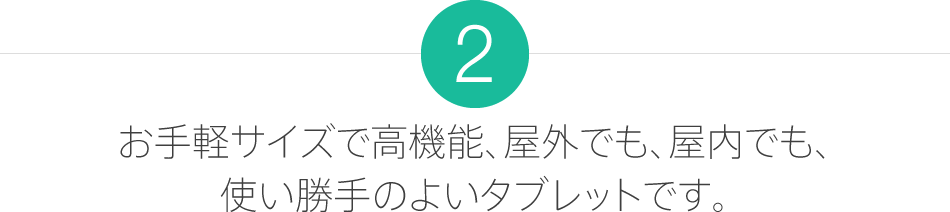 2.お手軽サイズで高機能、屋外でも、屋内でも、使い勝手のよいタブレットです。