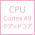 CPU Cortex A9 クアッドコア