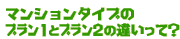 マンションタイプのプラン1とプラン2の違いって?