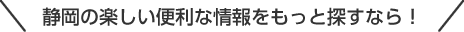 静岡の楽しい便利な情報をもっと探すなら！