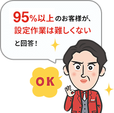 95%以上のお客様が設定作業は難しくないと回答
