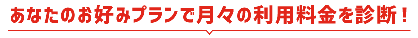 あなたのお好みプランで月々の利用料金を診断