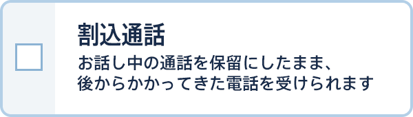 割込通話 お話し中の通話を保留にしたまま、後からかかってきた電話を受けられます