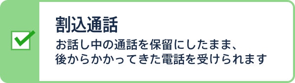 割込通話 お話し中の通話を保留にしたまま、後からかかってきた電話を受けられます