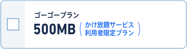 ゴーゴープラン 500MB（かけ放題サービス 利用者限定プラン）