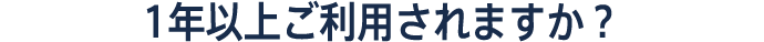 1年以上ご利用されますか？