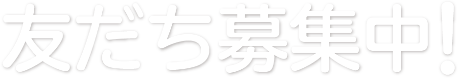 友だち募集中！