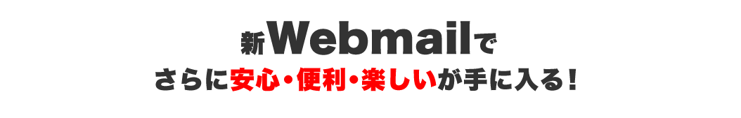 新webmailでさらに安心・便利・楽しいが手に入る。