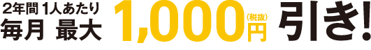 2年間1人あたり毎月最大1000円引き(税抜)