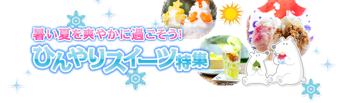 かき氷・ソフトクリーム・アイスクリームと夏に食べたいデザートを集めたひんやりスイーツ特集