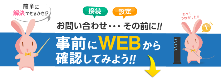 お問い合わせ、、、その前に！事前にウェブから確認してみよう！簡単に解決できるかも!?